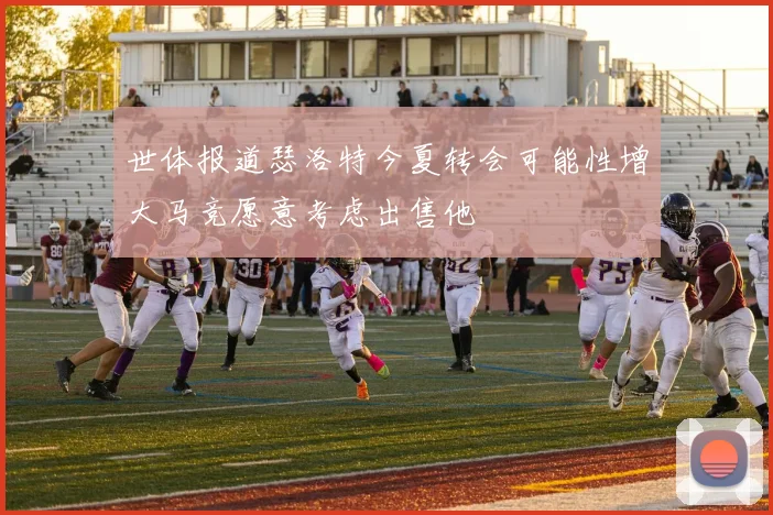世体报道瑟洛特今夏转会可能性增大马竞愿意考虑出售他