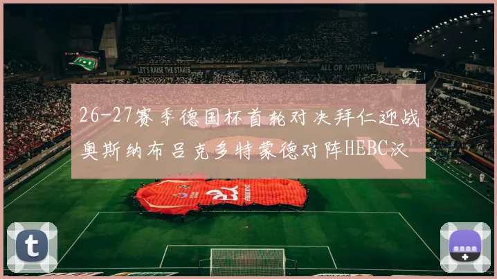 26-27赛季德国杯首轮对决拜仁迎战奥斯纳布吕克多特蒙德对阵HEBC汉堡