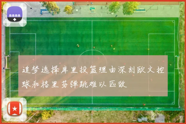 追梦选择库里投篮理由深刻欧文控球和格里芬弹跳难以匹敌