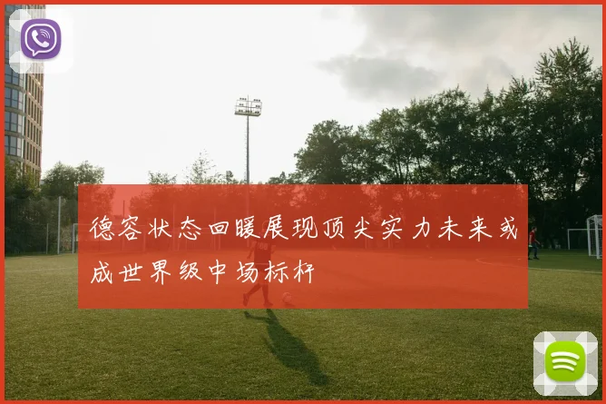 德容状态回暖展现顶尖实力未来或成世界级中场标杆