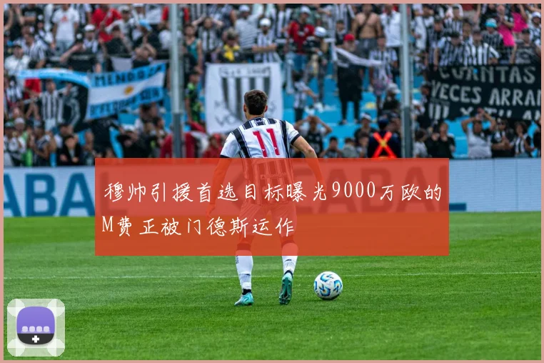 穆帅引援首选目标曝光9000万欧的M费正被门德斯运作