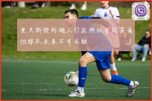 里夫斯续约湖人引发热议合同虽高但球队未来不可或缺