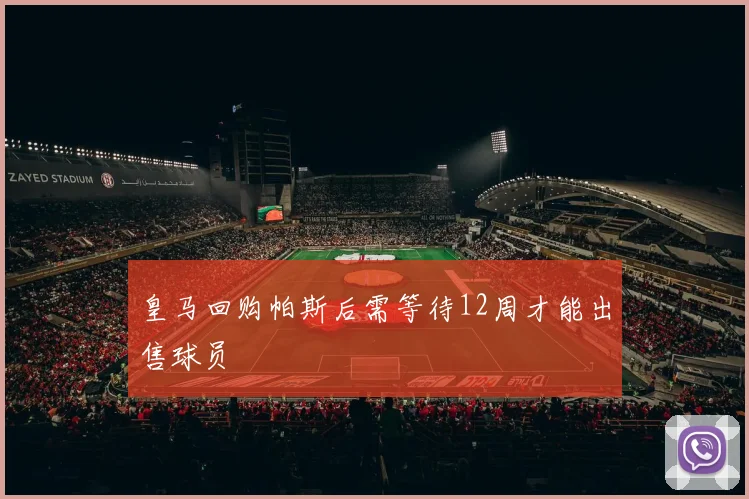 皇马回购帕斯后需等待12周才能出售球员
