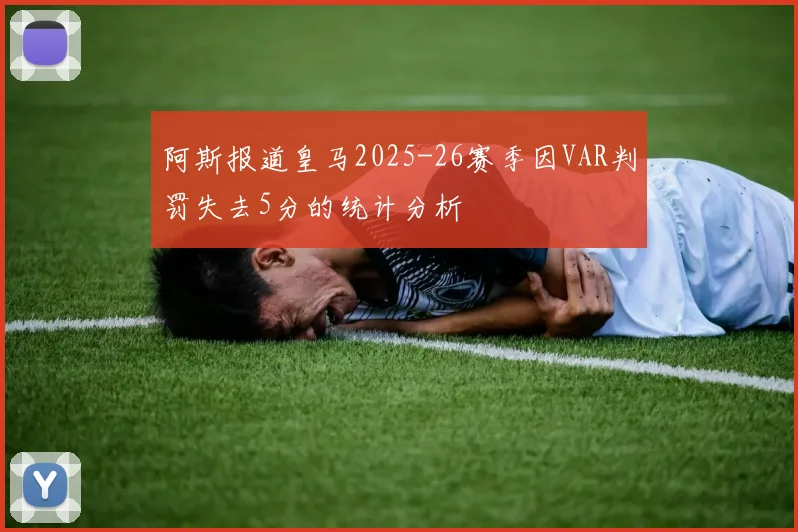 阿斯报道皇马2025-26赛季因VAR判罚失去5分的统计分析