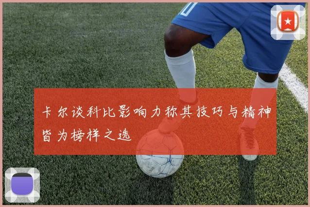 卡尔谈科比影响力称其技巧与精神皆为榜样之选