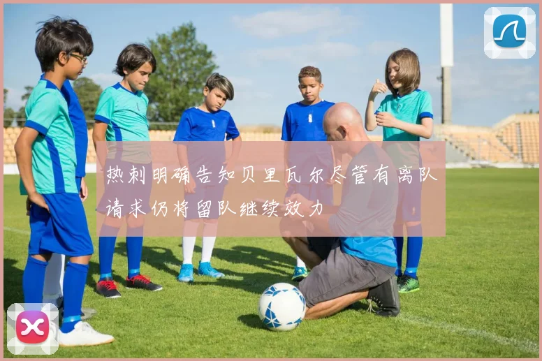 热刺明确告知贝里瓦尔尽管有离队请求仍将留队继续效力