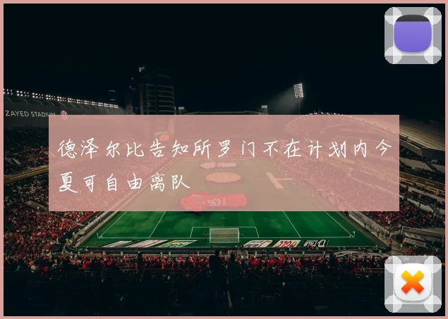 德泽尔比告知所罗门不在计划内今夏可自由离队