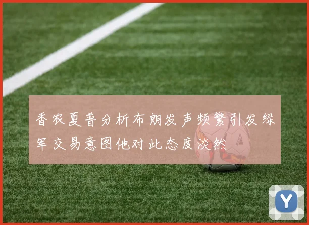 香农夏普分析布朗发声频繁引发绿军交易意图他对此态度淡然