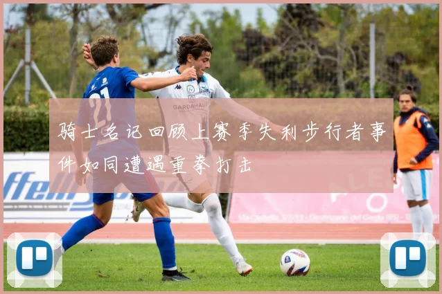 骑士名记回顾上赛季失利步行者事件如同遭遇重拳打击