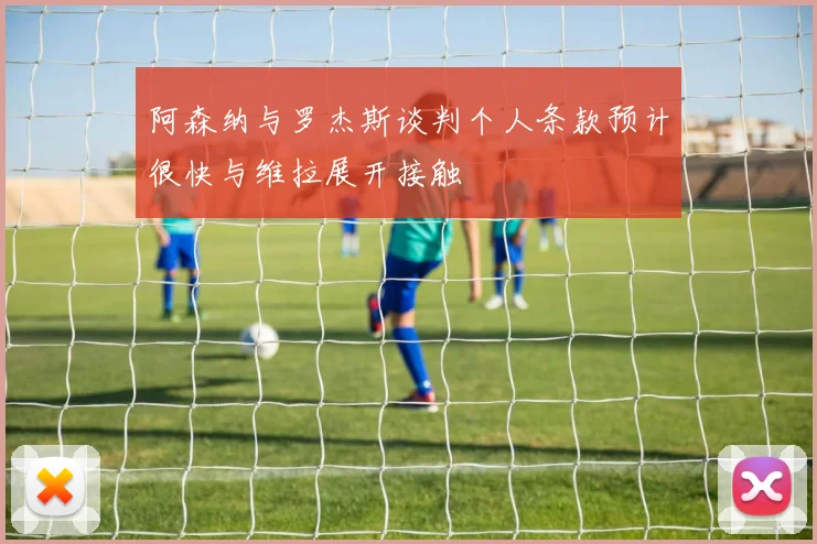 阿森纳与罗杰斯谈判个人条款预计很快与维拉展开接触