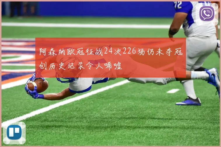 阿森纳欧冠征战24次226场仍未夺冠创历史记录令人唏嘘