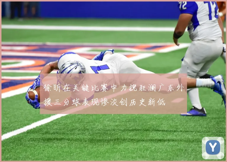 徐昕在关键比赛中力挽狂澜广东外援三分球表现惨淡创历史新低