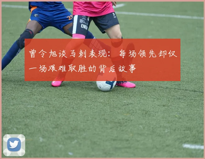 曾令旭谈马刺表现：每场领先却仅一场艰难取胜的背后故事